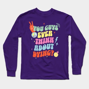 You guys ever think about dying? Long Sleeve T-Shirt